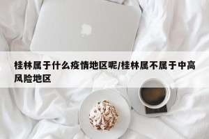 桂林属于什么疫情地区呢/桂林属不属于中高风险地区