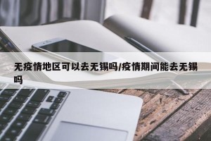无疫情地区可以去无锡吗/疫情期间能去无锡吗