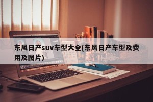东风日产suv车型大全(东风日产车型及费用及图片)
