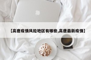 【高唐疫情风险地区有哪些,高唐最新疫情】