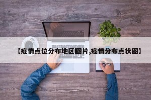 【疫情点位分布地区图片,疫情分布点状图】