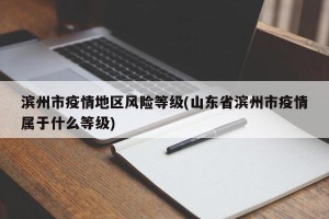 滨州市疫情地区风险等级(山东省滨州市疫情属于什么等级)