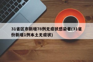 31省区市新增78例无症状感染者(31省份新增1例本土无症状)