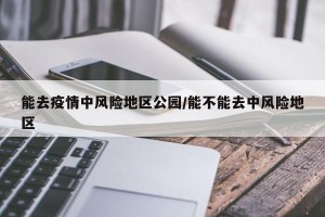 能去疫情中风险地区公园/能不能去中风险地区