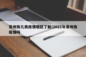 常州有几类疫情地区了解/2021年常州有疫情吗