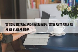吉安疫情地区划分图表图片/吉安疫情地区划分图表图片最新