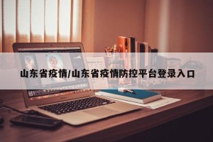 山东省疫情/山东省疫情防控平台登录入口