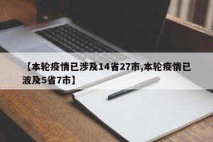 【本轮疫情已涉及14省27市,本轮疫情已波及5省7市】