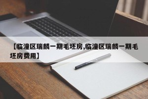 【临潼区瑞麟一期毛坯房,临潼区瑞麟一期毛坯房费用】