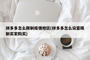 拼多多怎么限制疫情地区(拼多多怎么设置限制买家购买)