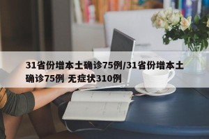 31省份增本土确诊75例/31省份增本土确诊75例 无症状310例