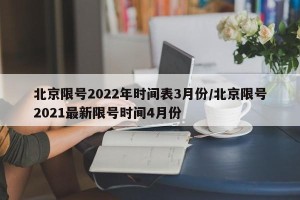 北京限号2022年时间表3月份/北京限号2021最新限号时间4月份