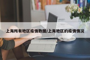 上海所有地区疫情数图/上海地区的疫情情况