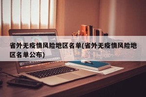省外无疫情风险地区名单(省外无疫情风险地区名单公布)