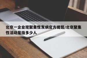 北京一企业现聚集性发病官方提醒/北京聚集性活动是指多少人