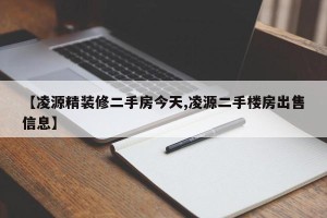 【凌源精装修二手房今天,凌源二手楼房出售信息】