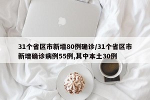 31个省区市新增80例确诊/31个省区市新增确诊病例55例,其中本土30例