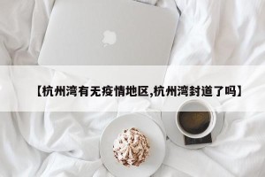 【杭州湾有无疫情地区,杭州湾封道了吗】
