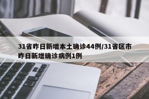 31省昨日新增本土确诊44例/31省区市昨日新增确诊病例1例