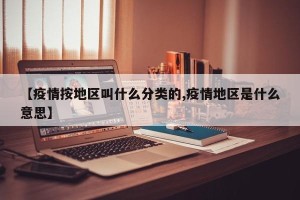 【疫情按地区叫什么分类的,疫情地区是什么意思】