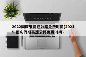 2022国庆节高速公路免费时间(2021年国庆假期高速公路免费时间)