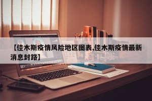 【佳木斯疫情风险地区图表,佳木斯疫情最新消息封路】