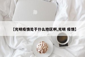 【光明疫情处于什么地区啊,光明 疫情】