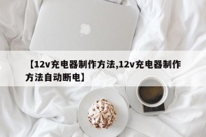 【12v充电器制作方法,12v充电器制作方法自动断电】