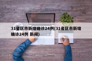 31省区市新增确诊24例(31省区市新增确诊24例 新闻)