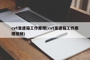 cvt变速箱工作原理(cvt变速箱工作原理视频)