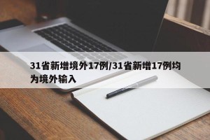 31省新增境外17例/31省新增17例均为境外输入
