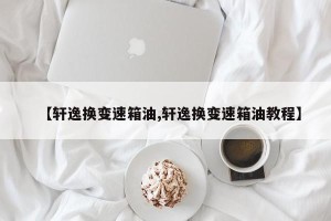 【轩逸换变速箱油,轩逸换变速箱油教程】