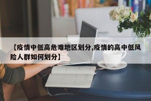 【疫情中低高危难地区划分,疫情的高中低风险人群如何划分】