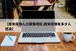 【西安疫情人口聚集地区,西安疫情有多少人感染】