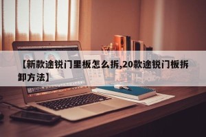 【新款途锐门里板怎么拆,20款途锐门板拆卸方法】