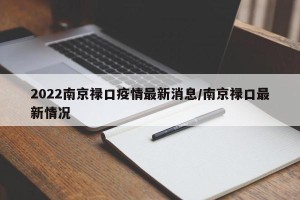 2022南京禄口疫情最新消息/南京禄口最新情况