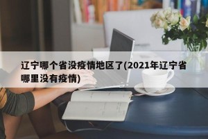 辽宁哪个省没疫情地区了(2021年辽宁省哪里没有疫情)