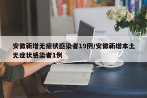 安徽新增无症状感染者19例/安徽新增本土无症状感染者1例