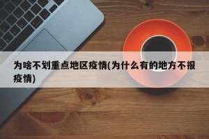为啥不划重点地区疫情(为什么有的地方不报疫情)