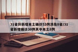 31省份新增本土确诊53例涉及8省/31省新增确诊30例其中本土8例