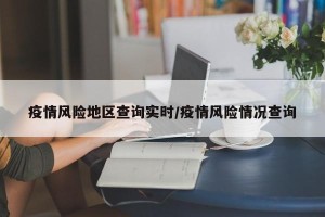 疫情风险地区查询实时/疫情风险情况查询