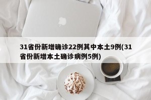 31省份新增确诊22例其中本土9例(31省份新增本土确诊病例5例)
