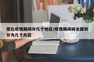 现在疫情期间分几个地区/疫情期间将全国划分为几个片区