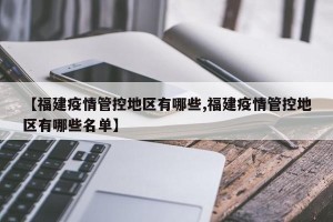 【福建疫情管控地区有哪些,福建疫情管控地区有哪些名单】