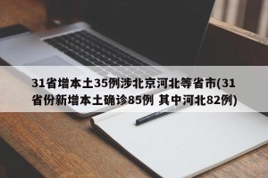 31省增本土35例涉北京河北等省市(31省份新增本土确诊85例 其中河北82例)