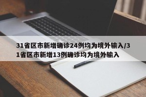 31省区市新增确诊24例均为境外输入/31省区市新增13例确诊均为境外输入