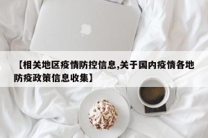 【相关地区疫情防控信息,关于国内疫情各地防疫政策信息收集】