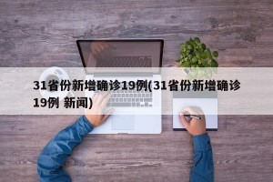 31省份新增确诊19例(31省份新增确诊19例 新闻)