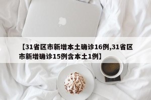 【31省区市新增本土确诊16例,31省区市新增确诊15例含本土1例】