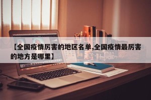 【全国疫情厉害的地区名单,全国疫情最厉害的地方是哪里】